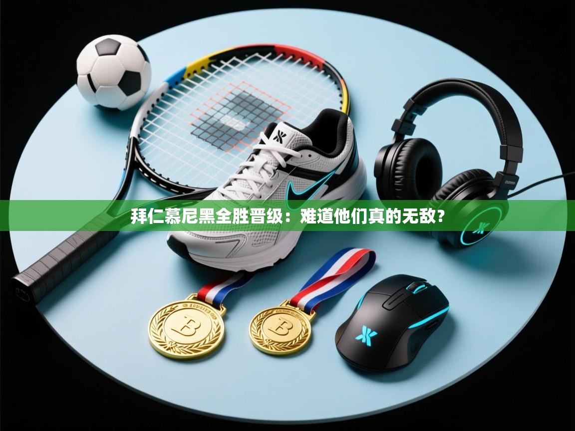 拜仁慕尼黑全胜晋级：难道他们真的无敌？  第2张